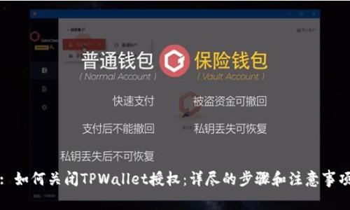 : 如何关闭TPWallet授权:详尽的步骤和注意事项