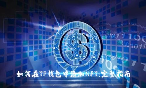 如何在TP钱包中添加NFT：完整指南