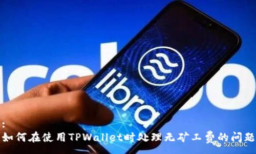:
如何在使用TPWallet时处理无矿工费的问题