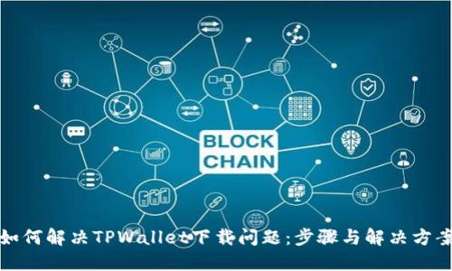 如何解决TPWallet下载问题：步骤与解决方案