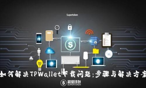 如何解决TPWallet下载问题：步骤与解决方案