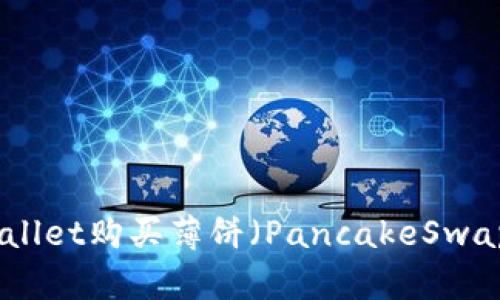 如何通过TPWallet购买薄饼（PancakeSwap）- 完整指南