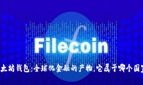 以太坊钱包:全球化金融的产物,它属于哪个国家?