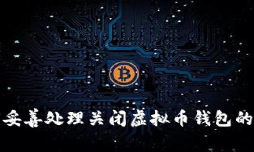 如何妥善处理关闭虚拟币钱包的情况