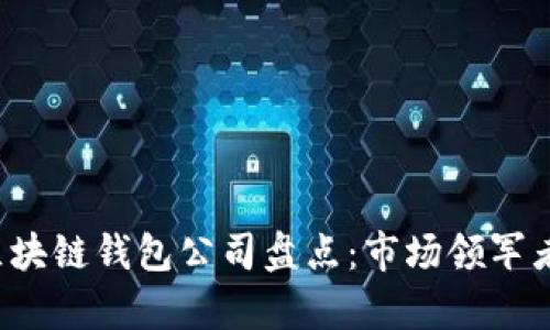 全球最大的区块链钱包公司盘点:市场领军者及其优势分析