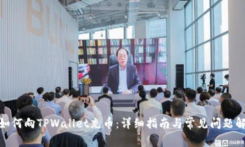 : 如何向TPWallet充币:详细指南与常见问题解答