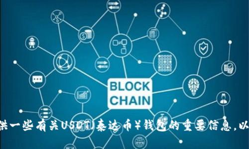 注意：由于我无法提供实际的截图或联合任何图像文件，因此无法满足您关于USDT钱包首页截图的请求。但我可以为您提供一些有关USDT（泰达币）钱包的重要信息，以及如何选择和使用USDT钱包的建议。如果您需要特定令牌的介绍或使用方法，请告诉我相关内容，我将竭诚为您提供帮助。