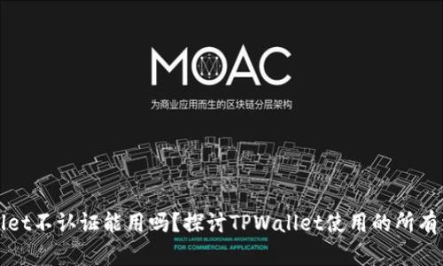 : TPWallet不认证能用吗?探讨TPWallet使用的所有相关问题