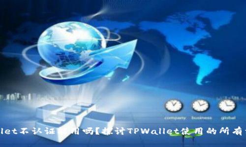 : TPWallet不认证能用吗?探讨TPWallet使用的所有相关问题