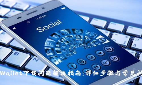 TPWallet下载问题解决指南:详细步骤与常见问答