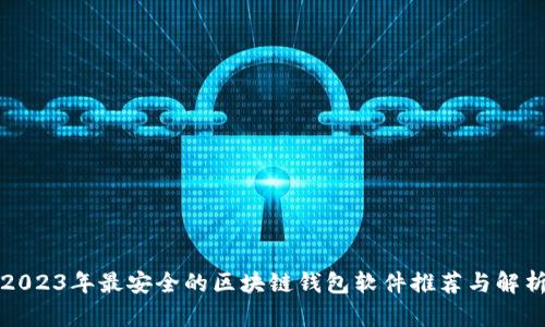 2023年最安全的区块链钱包软件推荐与解析