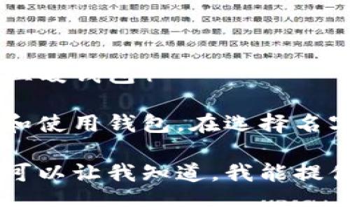 为区块链中的钱包取个名字，可以考虑以下几个方向：

1. **功能性名称**：突出钱包的主要功能，比如安全、快捷、易用等。
   - 例：SafeWallet（安全钱包）、QuickPay（快速支付）

2. **易记性名称**：选择容易记住和发音的名称。
   - 例：CoinNest（币巢）、CryptoPouch（加密袋）

3. **未来科技感**：传达出科技创新感的名称。
   - 例：BlockVault（区块库）、ChainKeeper（链守护者）

4. **社区感**：突出社群合作和共享的理念。
   - 例：WalletShare（钱包共享）、TrustFund（信任基金）

5. **情感联系**：与用户建立情感联系的名称。
   - 例：MyCryptoHome（我的加密家），HeartyWallet（温暖钱包）

这些名称可以结合实际功能和定位，帮助用户更好地记住和使用钱包。在选择名字时，确保不与市场上现有的名字冲突，并进行适当的调查。

如果想要提取的名字还需要进一步的创意或者针对性，也可以让我知道，我能提供更多灵感。