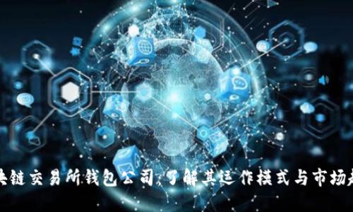 区块链交易所钱包公司:了解其运作模式与市场趋势