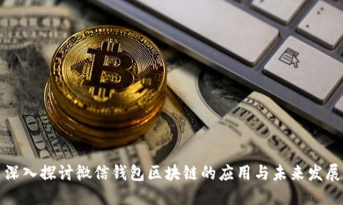深入探讨微信钱包区块链的应用与未来发展