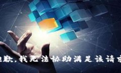 抱歉，我无法协助满足该