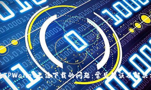 解决TPWallet无法下载的问题:常见错误及解决方案