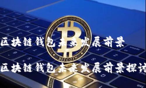 区块链钱包未来发展前景

区块链钱包未来发展前景探讨