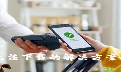 最新版TP钱包无法下载的解决方案与常见问题分析
