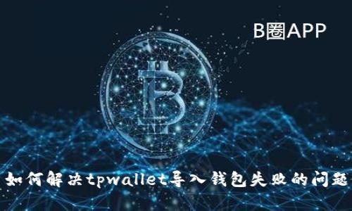 如何解决tpwallet导入钱包失败的问题