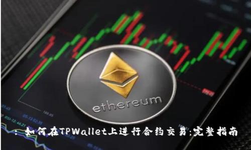 : 如何在TPWallet上进行合约交易:完整指南