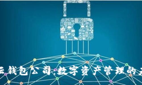:
区块链云钱包公司:数字资产管理的未来选择