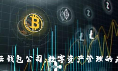 :
区块链云钱包公司:数字资产管理的未来选择