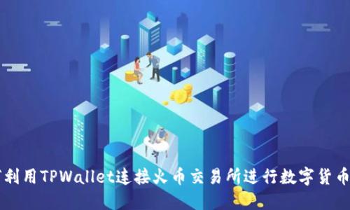 如何利用TPWallet连接火币交易所进行数字货币交易