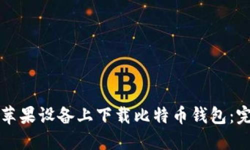 如何在苹果设备上下载比特币钱包:完整指南