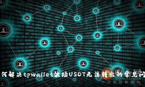 如何解决tpwallet波场USDT无法转出的常见问题