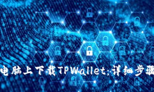 如何在电脑上下载TPWallet:详细步骤与指南
