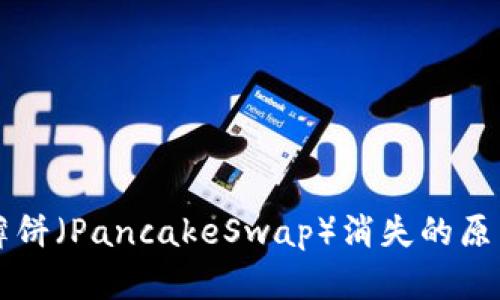TPWallet中薄饼(PancakeSwap)消失的原因及解决方案
