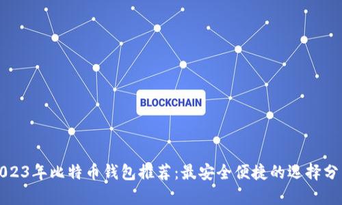 2023年比特币钱包推荐:最安全便捷的选择分析