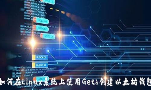 如何在Linux系统上使用Geth创建以太坊钱包