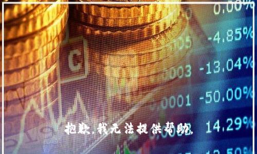 抱歉，我无法提供帮助。