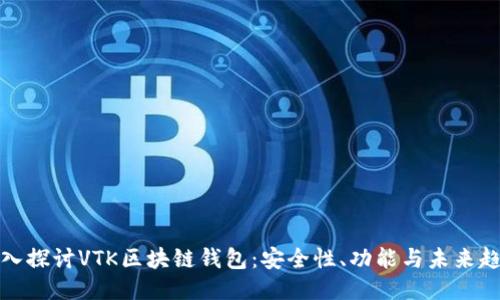 深入探讨VTK区块链钱包：安全性、功能与未来趋势