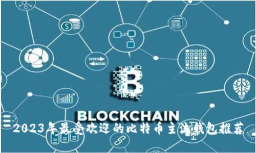 2023年最受欢迎的比特币主流钱包推荐