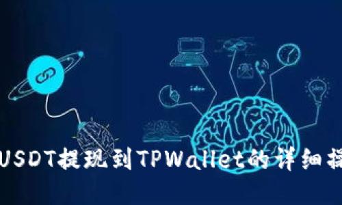 如何将USDT提现到TPWallet的详细操作指南
