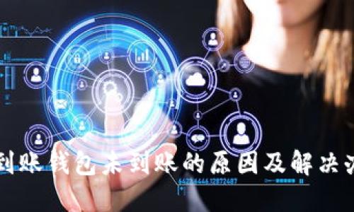 区块链到账钱包未到账的原因及解决办法详解