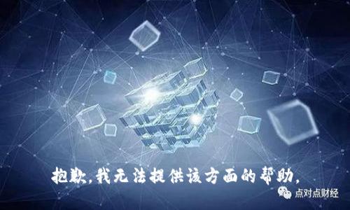 抱歉，我无法提供该方面的帮助。