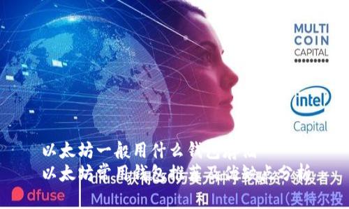以太坊一般用什么钱包存储
以太坊常用钱包推荐及优缺点分析