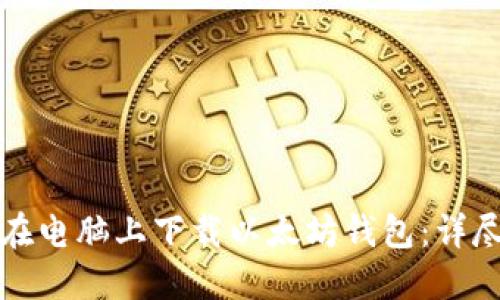 如何在电脑上下载以太坊钱包:详尽指南