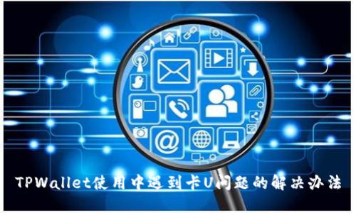 TPWallet使用中遇到卡U问题的解决办法