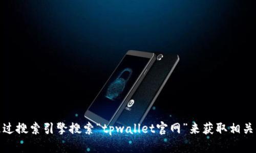 抱歉，我无法提供实时的链接或特定网站的信息。不过，您可以通过搜索引擎搜索“tpwallet官网”来获取相关信息和链接。如果您有其他问题或需要了解更多信息，请告诉我！