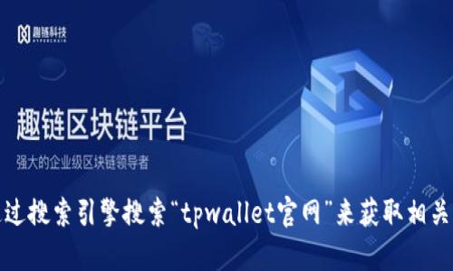 抱歉，我无法提供实时的链接或特定网站的信息。不过，您可以通过搜索引擎搜索“tpwallet官网”来获取相关信息和链接。如果您有其他问题或需要了解更多信息，请告诉我！