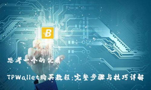 思考一个的优质
TPWallet购买教程:完整步骤与技巧详解