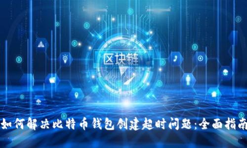 如何解决比特币钱包创建超时问题:全面指南