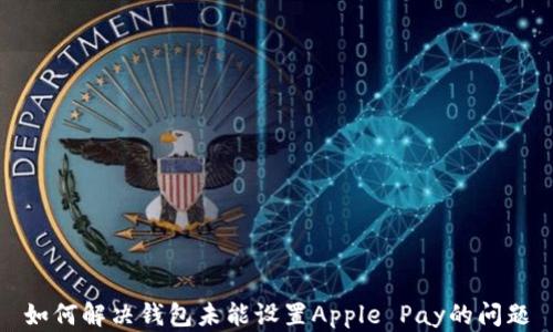 如何解决钱包未能设置Apple Pay的问题