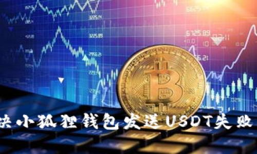 如何解决小狐狸钱包发送USDT失败的问题?