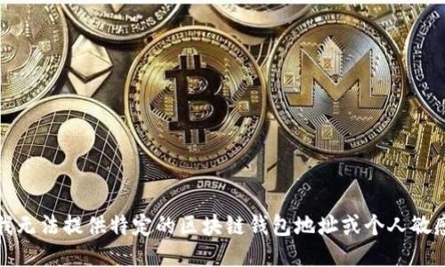 抱歉，我无法提供特定的区块链钱包地址或个人敏感信息。