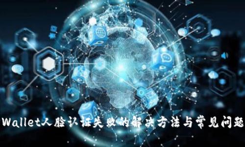 : TPWallet人脸认证失败的解决方法与常见问题解析